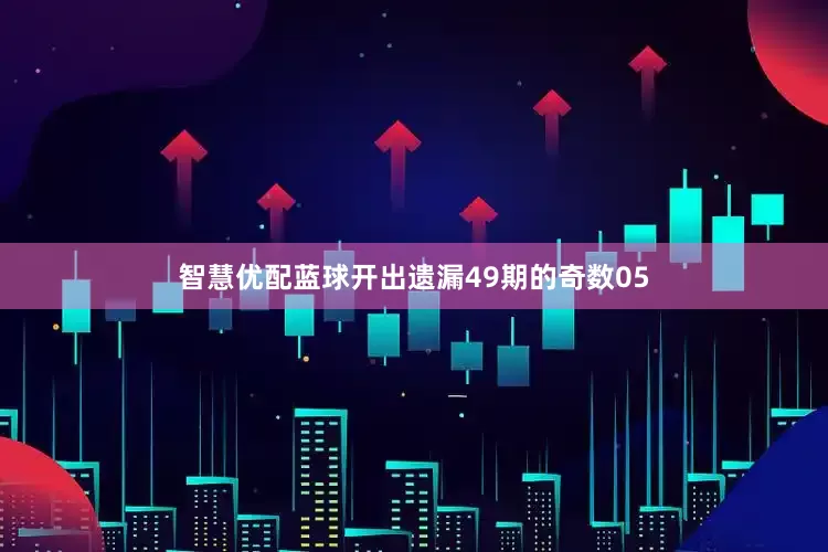 智慧优配蓝球开出遗漏49期的奇数05