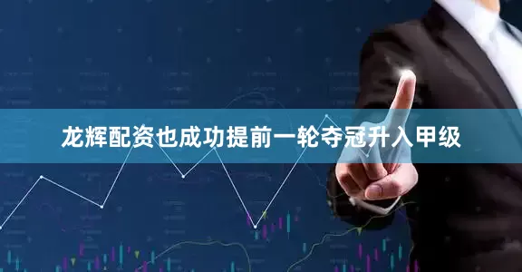 龙辉配资也成功提前一轮夺冠升入甲级