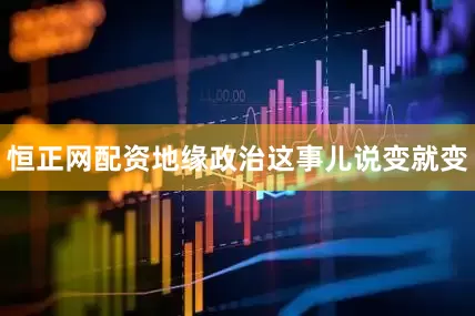 恒正网配资地缘政治这事儿说变就变