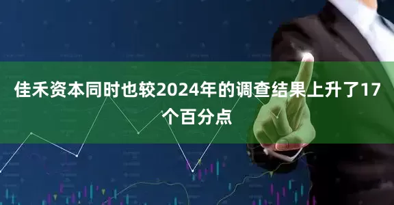 佳禾资本同时也较2024年的调查结果上升了17个百分点