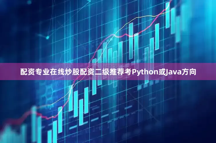 配资专业在线炒股配资二级推荐考Python或Java方向