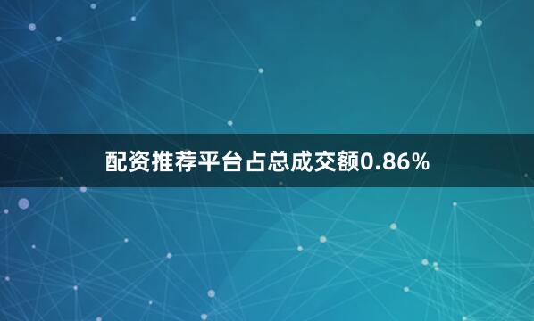 配资推荐平台占总成交额0.86%