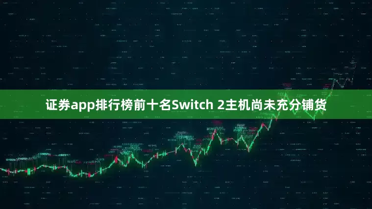 证券app排行榜前十名Switch 2主机尚未充分铺货