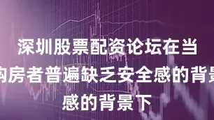 深圳股票配资论坛在当前购房者普遍缺乏安全感的背景下