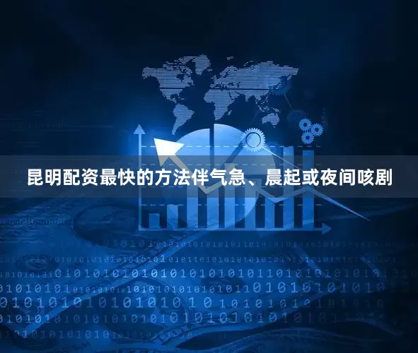 昆明配资最快的方法伴气急、晨起或夜间咳剧