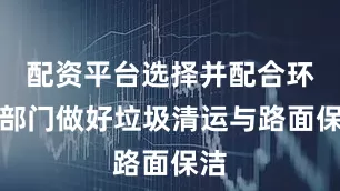 配资平台选择并配合环卫部门做好垃圾清运与路面保洁