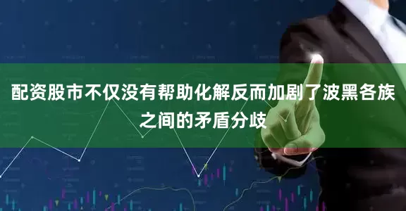 配资股市不仅没有帮助化解反而加剧了波黑各族之间的矛盾分歧