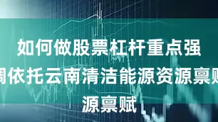 如何做股票杠杆重点强调依托云南清洁能源资源禀赋