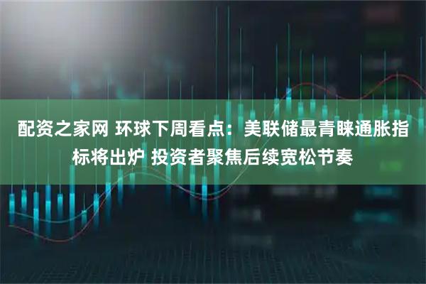 配资之家网 环球下周看点：美联储最青睐通胀指标将出炉 投资者聚焦后续宽松节奏