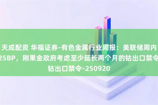 天成配资 华福证券-有色金属行业周报:美联储周内如期降息25BP,刚果金政府考虑至少延长两个月的钴出口禁令-250920
