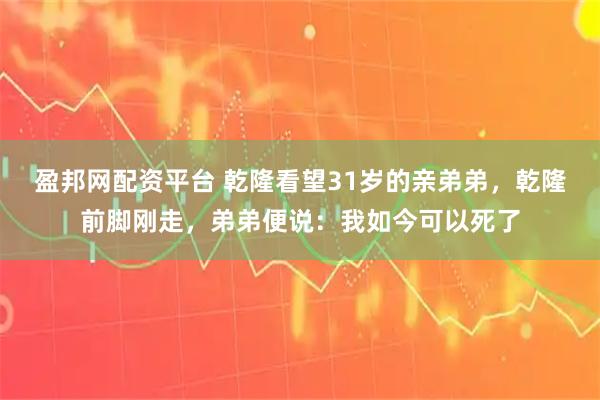 盈邦网配资平台 乾隆看望31岁的亲弟弟，乾隆前脚刚走，弟弟便说：我如今可以死了