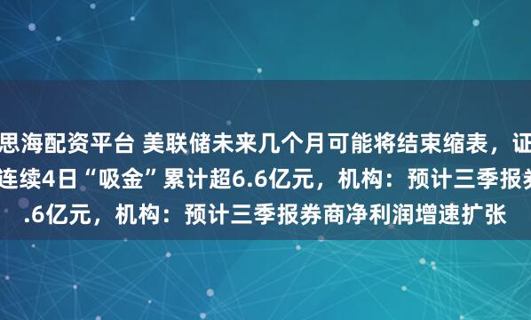 思海配资平台 美联储未来几个月可能将结束缩表,证券ETF(159841)连续4日“吸金”累计超6.6亿元,机构:预计三季报券商净利润增速扩张