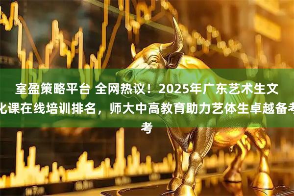 室盈策略平台 全网热议！2025年广东艺术生文化课在线培训排名，师大中高教育助力艺体生卓越备考