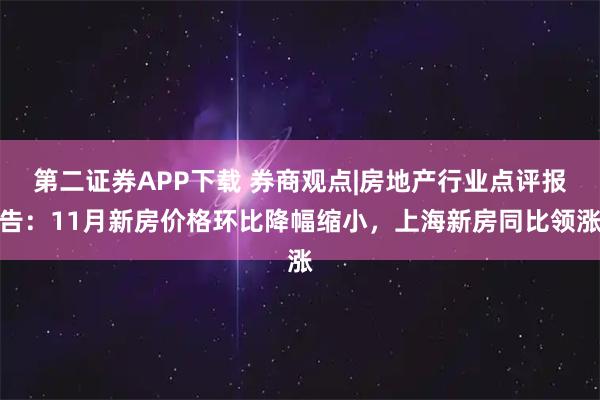 第二证券APP下载 券商观点|房地产行业点评报告：11月新房价格环比降幅缩小，上海新房同比领涨