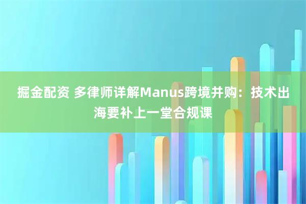 掘金配资 多律师详解Manus跨境并购：技术出海要补上一堂合规课