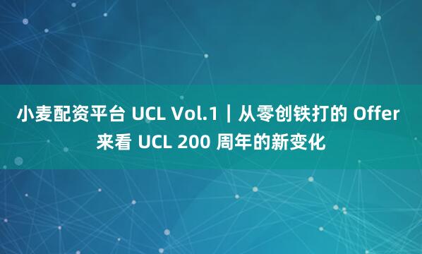 小麦配资平台 UCL Vol.1｜从零创铁打的 Offer 来看 UCL 200 周年的新变化