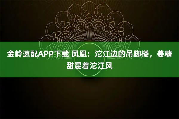 金岭速配APP下载 凤凰:沱江边的吊脚楼,姜糖甜混着沱江风