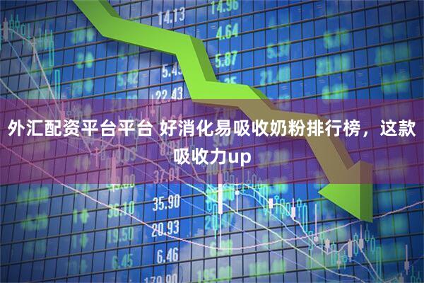 外汇配资平台平台 好消化易吸收奶粉排行榜,这款吸收力up