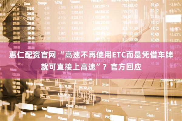 惠仁配资官网 “高速不再使用ETC而是凭借车牌就可直接上高速”？官方回应