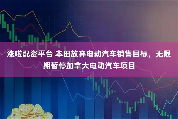 涨啦配资平台 本田放弃电动汽车销售目标，无限期暂停加拿大电动汽车项目