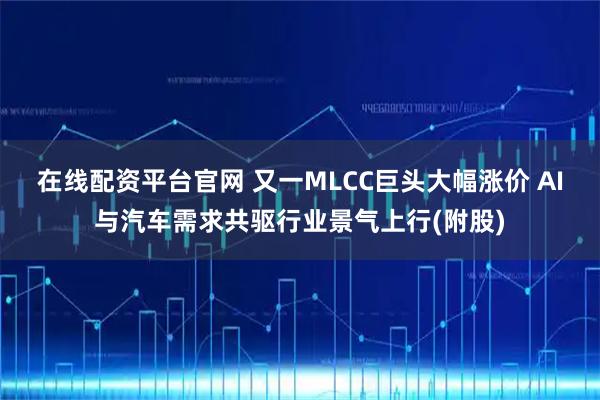 在线配资平台官网 又一MLCC巨头大幅涨价 AI与汽车需求共驱行业景气上行(附股)